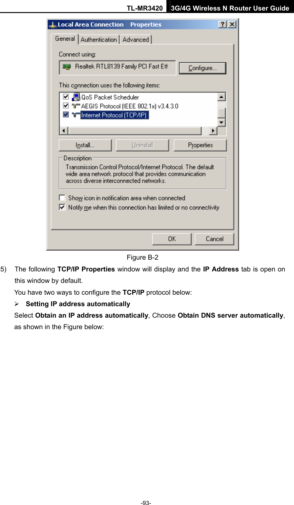 TL-MR3420 3G/4G Wireless N Router User Guide  Figure B-2 5) The following TCP/IP Properties window will display and the IP Address tab is open on this window by default. You have two ways to configure the TCP/IP protocol below:  Setting IP address automatically Select Obtain an IP address automatically, Choose Obtain DNS server automatically, as shown in the Figure below: -93- 