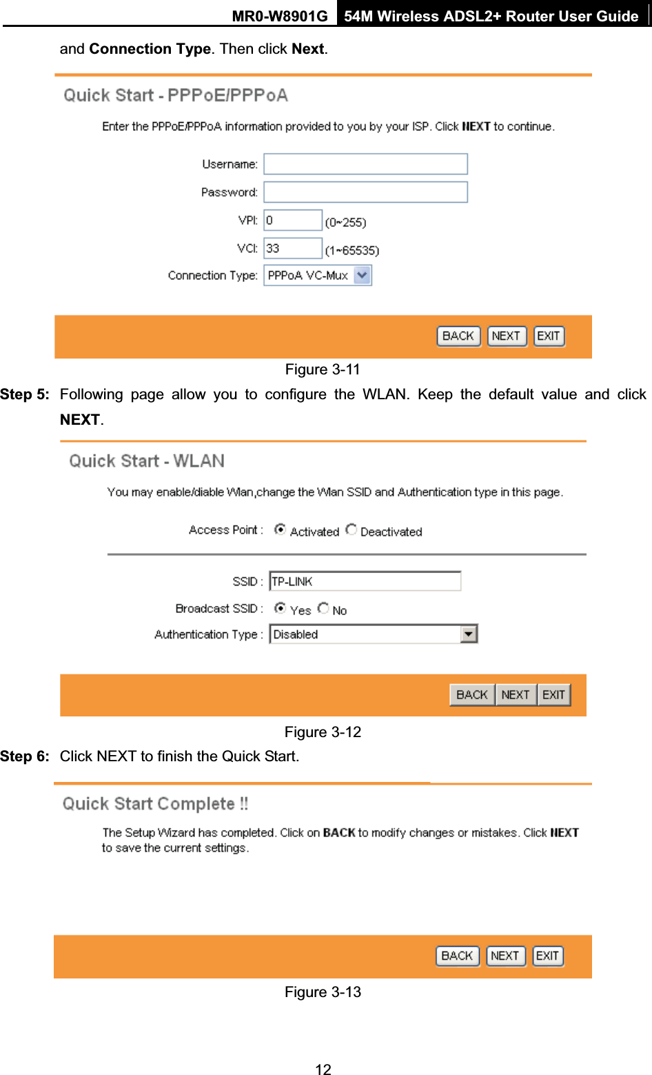 MR0-W8901G 54M Wireless ADSL2+ Router User Guide12and Connection Type. Then click Next.Figure 3-11 Step 5:  Following page allow you to configure the WLAN. Keep the default value and click NEXT.Figure 3-12 Step 6:  Click NEXT to finish the Quick Start. Figure 3-13 