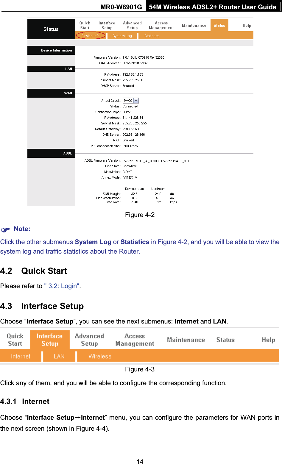 MR0-W8901G 54M Wireless ADSL2+ Router User Guide14Figure 4-2 )Note:Click the other submenus System Log or Statistics in Figure 4-2, and you will be able to view the system log and traffic statistics about the Router. 4.2 Quick Start Please refer to &quot; 3.2: Login&quot;.4.3 Interface Setup Choose “Interface Setup”, you can see the next submenus: Internet and LAN.Figure 4-3 Click any of them, and you will be able to configure the corresponding function. 4.3.1 InternetChoose “Interface SetupėInternet” menu, you can configure the parameters for WAN ports in the next screen (shown in Figure 4-4). 