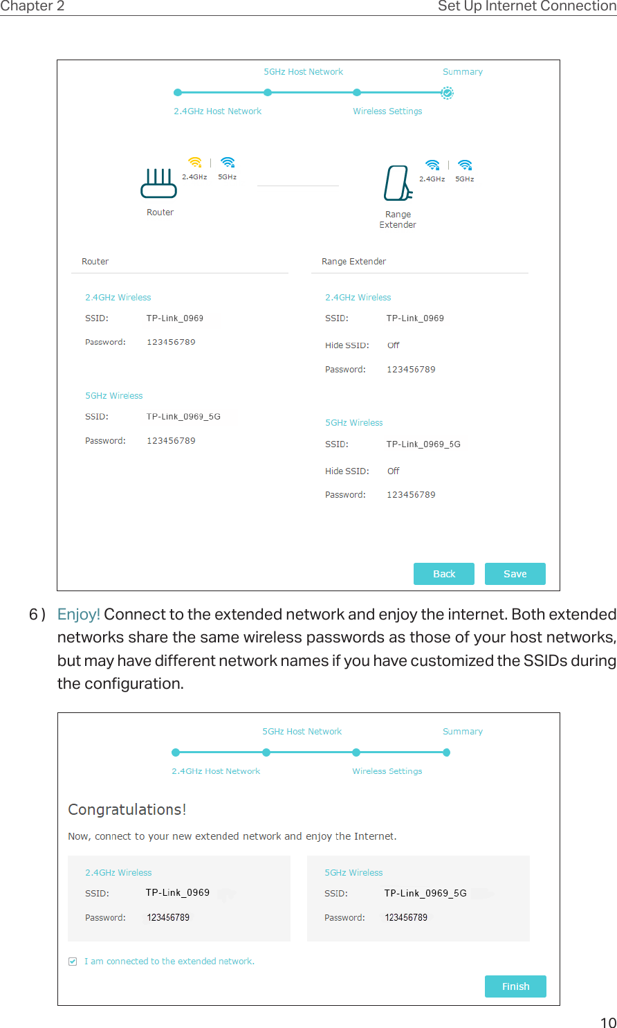 10Chapter 2 Set Up Internet Connection6 )  Enjoy! Connect to the extended network and enjoy the internet. Both extended networks share the same wireless passwords as those of your host networks, but may have different network names if you have customized the SSIDs during the configuration.