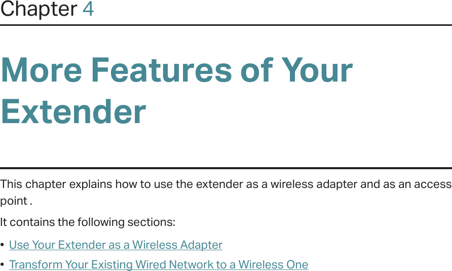 Chapter 4More Features of Your ExtenderThis chapter explains how to use the extender as a wireless adapter and as an access point .It contains the following sections:•  Use Your Extender as a Wireless Adapter•  Transform Your Existing Wired Network to a Wireless One