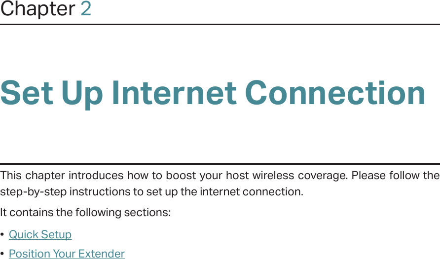 Chapter 2Set Up Internet ConnectionThis chapter introduces how to boost your host wireless coverage. Please follow the step-by-step instructions to set up the internet connection.It contains the following sections:•  Quick Setup•  Position Your Extender
