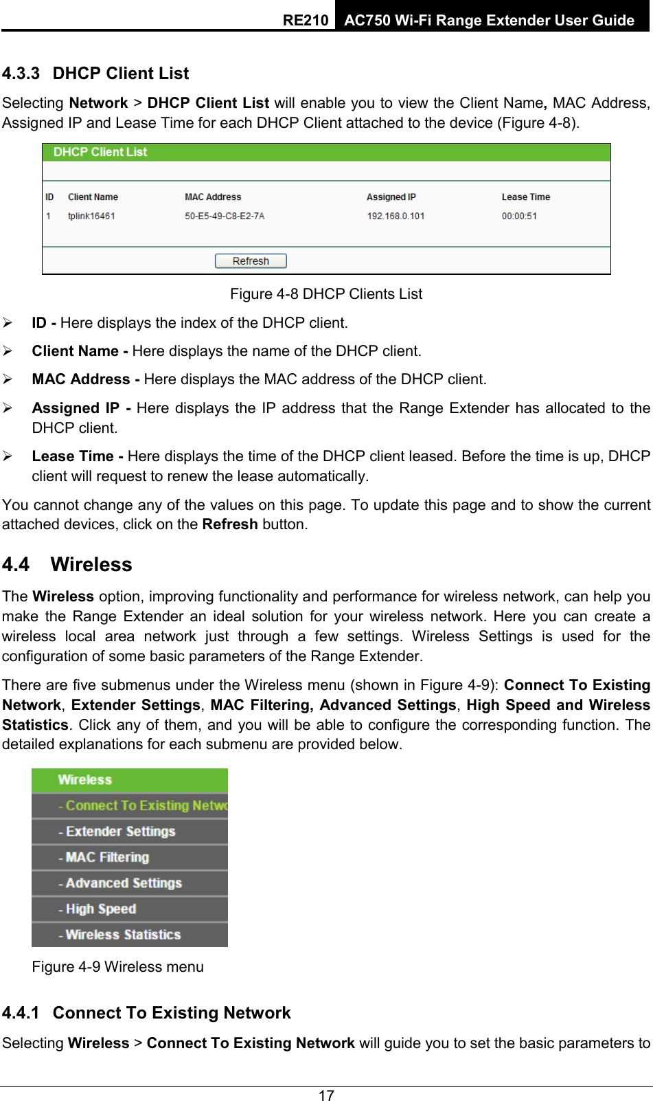 RE210 AC750 Wi-Fi Range Extender User Guide  4.3.3 DHCP Client List Selecting Network &gt; DHCP Client List will enable you to view the Client Name, MAC Address, Assigned IP and Lease Time for each DHCP Client attached to the device (Figure 4-8).  Figure 4-8 DHCP Clients List  ID - Here displays the index of the DHCP client.  Client Name - Here displays the name of the DHCP client.  MAC Address - Here displays the MAC address of the DHCP client.  Assigned IP - Here displays the IP address that the Range Extender has allocated to the DHCP client.  Lease Time - Here displays the time of the DHCP client leased. Before the time is up, DHCP client will request to renew the lease automatically. You cannot change any of the values on this page. To update this page and to show the current attached devices, click on the Refresh button. 4.4 Wireless The Wireless option, improving functionality and performance for wireless network, can help you make the Range Extender an ideal solution for your wireless network. Here you can create a wireless local area network just through a few settings. Wireless Settings is used for the configuration of some basic parameters of the Range Extender. There are five submenus under the Wireless menu (shown in Figure 4-9): Connect To Existing Network, Extender Settings, MAC Filtering, Advanced Settings, High Speed and Wireless Statistics. Click any of them, and you will be able to configure the corresponding function. The detailed explanations for each submenu are provided below.  Figure 4-9 Wireless menu 4.4.1 Connect To Existing Network Selecting Wireless &gt; Connect To Existing Network will guide you to set the basic parameters to 17 