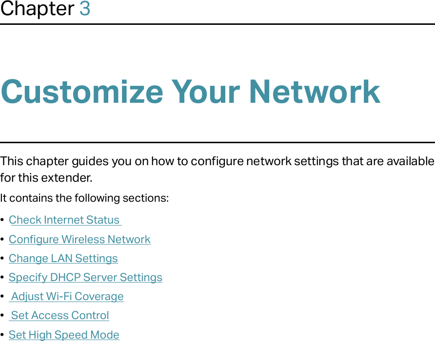 Chapter 3Customize Your NetworkThis chapter guides you on how to configure network settings that are available for this extender.It contains the following sections:•  Check Internet Status•  Configure Wireless Network•  Change LAN Settings•  Specify DHCP Server Settings•   Adjust Wi-Fi Coverage•   Set Access Control•  Set High Speed Mode