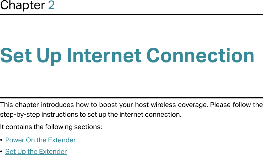 Chapter 2Set Up Internet ConnectionThis chapter introduces how to boost your host wireless coverage. Please follow the step-by-step instructions to set up the internet connection.It contains the following sections:•  Power On the Extender•  Set Up the Extender