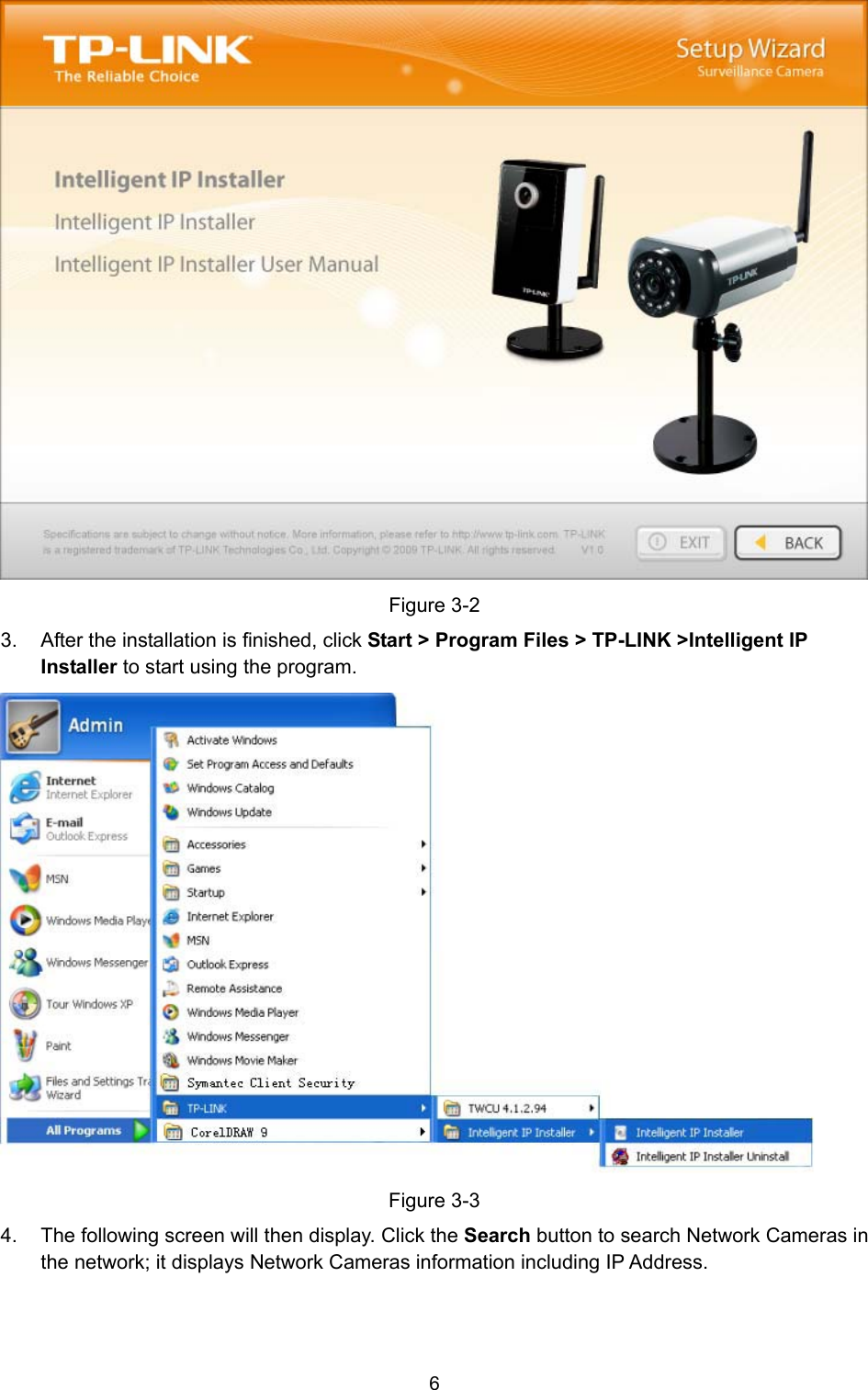6  Figure 3-2 3.  After the installation is finished, click Start &gt; Program Files &gt; TP-LINK &gt;Intelligent IP Installer to start using the program.  Figure 3-3 4.  The following screen will then display. Click the Search button to search Network Cameras in the network; it displays Network Cameras information including IP Address. 
