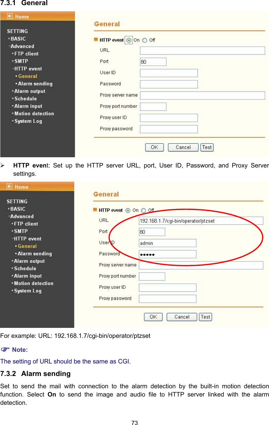 73 7.3.1  General  ¾ HTTP event: Set up the HTTP server URL, port, User ID, Password, and Proxy Server settings.  For example: URL: 192.168.1.7/cgi-bin/operator/ptzset ) Note: The setting of URL should be the same as CGI. 7.3.2  Alarm sending Set to send the mail with connection to the alarm detection by the built-in motion detection function. Select On to send the image and audio file to HTTP server linked with the alarm detection. 