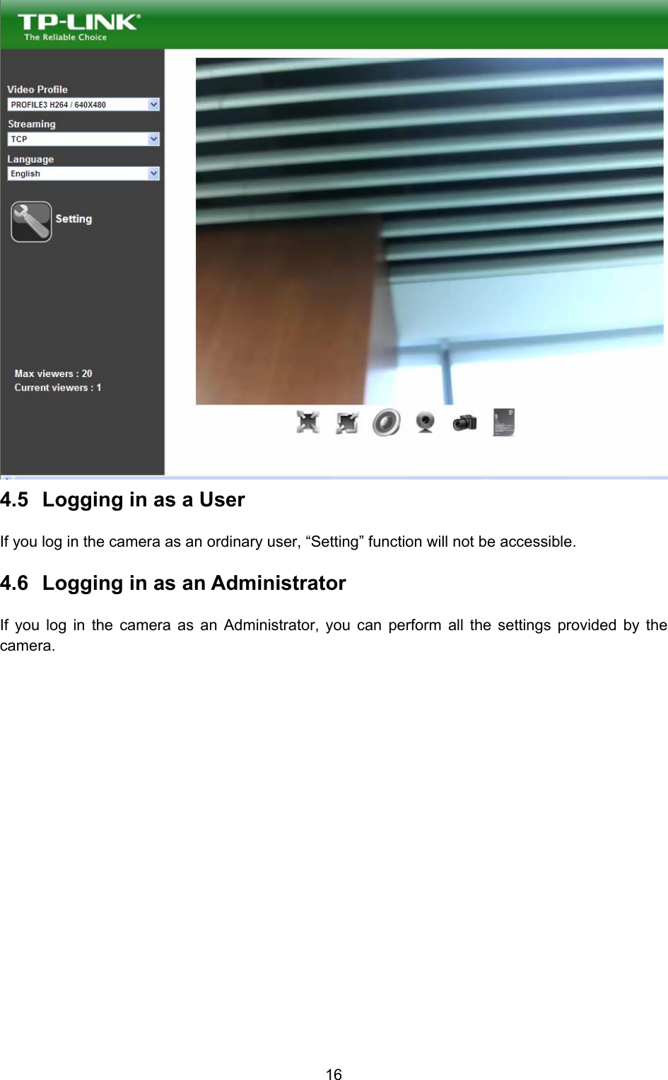  16  4.5  Logging in as a User   If you log in the camera as an ordinary user, “Setting” function will not be accessible. 4.6  Logging in as an Administrator   If you log in the camera as an Administrator, you can perform all the settings provided by the camera.  