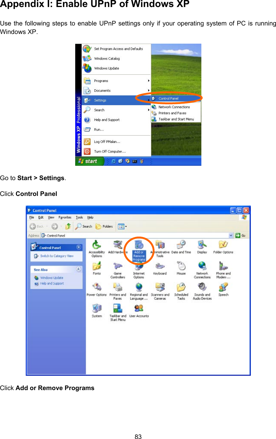  83 Appendix I: Enable UPnP of Windows XP Use the following steps to enable UPnP settings only if your operating system of PC is running Windows XP.    Go to Start &gt; Settings.Click Control Panel Click Add or Remove Programs