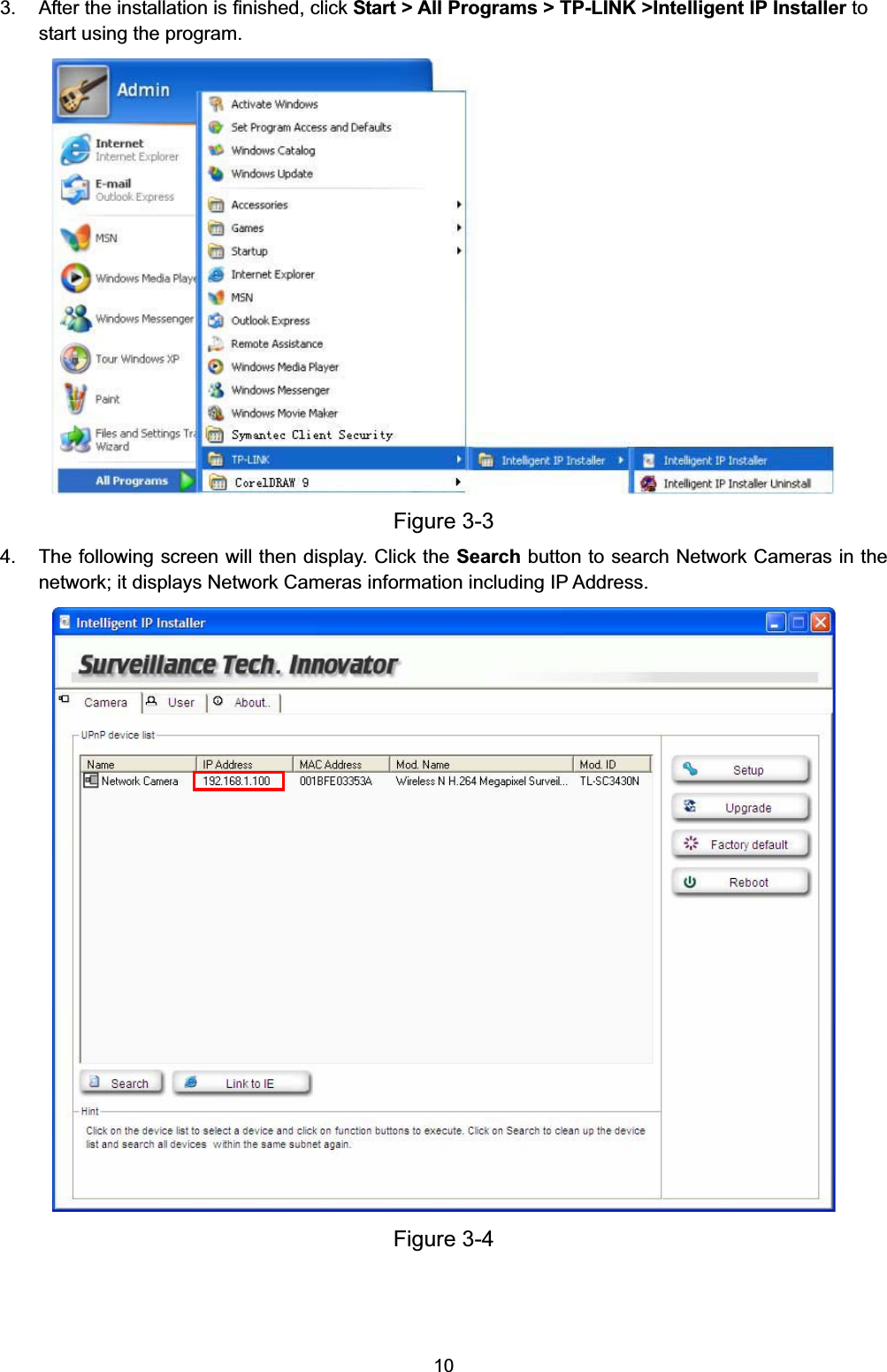   103.  After the installation is finished, click Start &gt; All Programs &gt; TP-LINK &gt;Intelligent IP Installer to start using the program.  Figure 3-3 4.  The following screen will then display. Click the Search button to search Network Cameras in the network; it displays Network Cameras information including IP Address.  Figure 3-4  