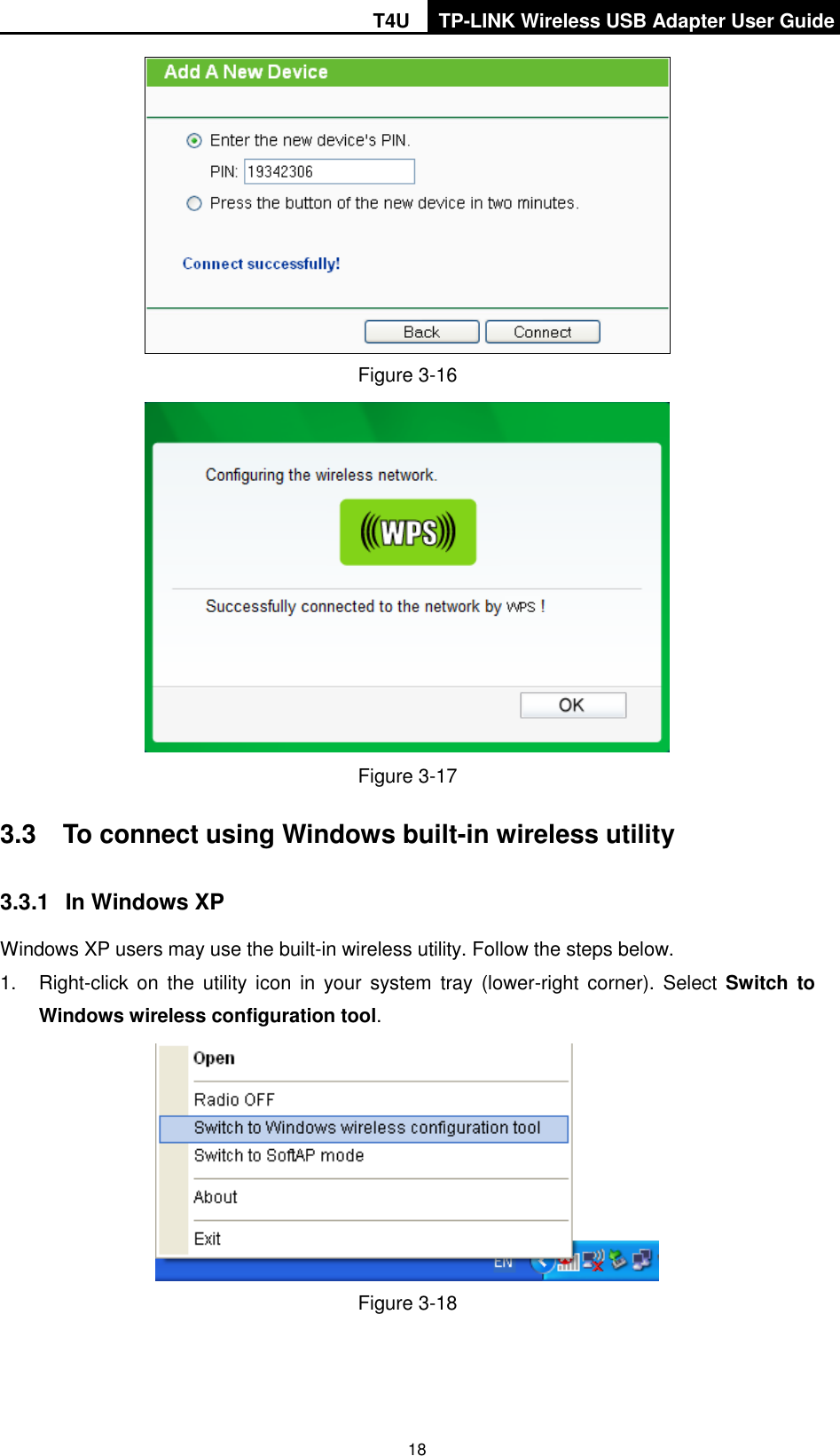 T4U TP-LINK Wireless USB Adapter User Guide   18  Figure 3-16  Figure 3-17 3.3  To connect using Windows built-in wireless utility 3.3.1  In Windows XP Windows XP users may use the built-in wireless utility. Follow the steps below. 1.  Right-click on  the  utility icon  in  your system tray (lower-right corner). Select Switch to Windows wireless configuration tool.    Figure 3-18 