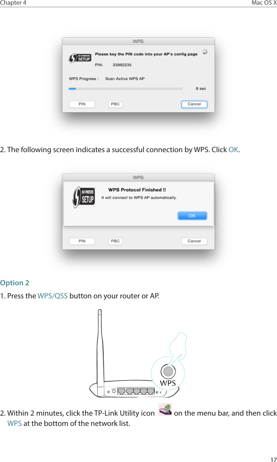 17Chapter 4 Mac OS X2. The following screen indicates a successful connection by WPS. Click OK.Option 21. Press the WPS/QSS button on your router or AP.2. Within 2 minutes, click the TP-Link Utility icon    on the menu bar, and then click WPS at the bottom of the network list.