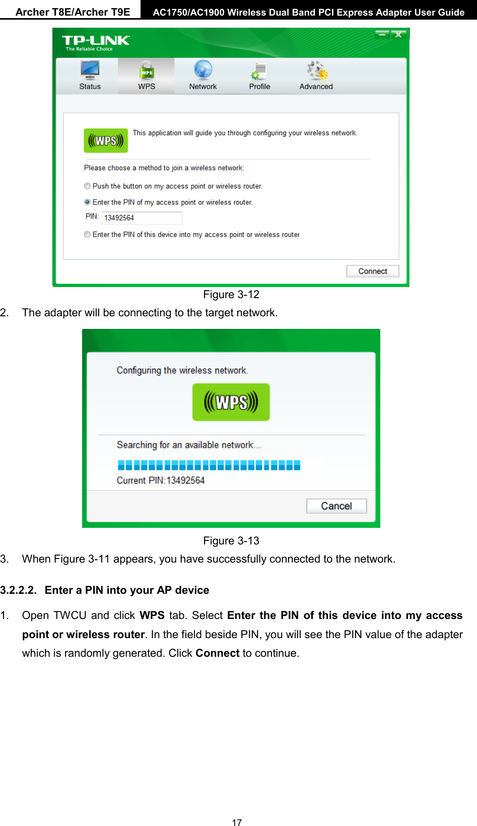 Archer T8E/Archer T9E AC1750/AC1900 Wireless Dual Band PCI Express Adapter User Guide   Figure 3-12 2. The adapter will be connecting to the target network.    Figure 3-13 3. When Figure 3-11 appears, you have successfully connected to the network.   3.2.2.2. Enter a PIN into your AP device 1. Open TWCU and click WPS tab. Select Enter the PIN of this device into my access point or wireless router. In the field beside PIN, you will see the PIN value of the adapter which is randomly generated. Click Connect to continue.  17 
