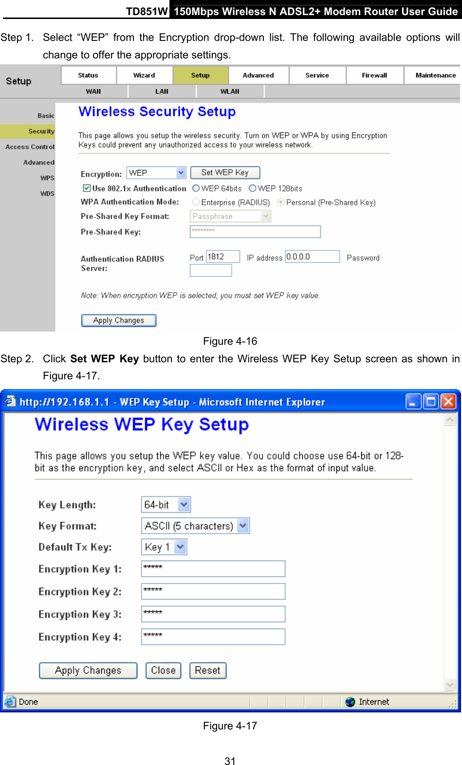 TD851W  150Mbps Wireless N ADSL2+ Modem Router User Guide Step 1.  Select “WEP” from the Encryption drop-down list. The following available options will change to offer the appropriate settings.    Figure 4-16 Step 2.  Click Set WEP Key button to enter the Wireless WEP Key Setup screen as shown in Figure 4-17.    Figure 4-17 31 