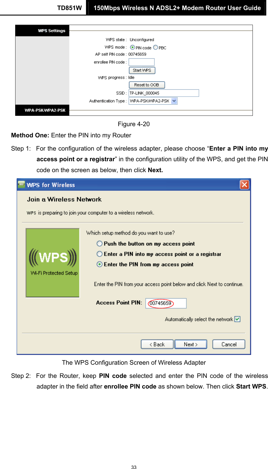 TD851W  150Mbps Wireless N ADSL2+ Modem Router User Guide 33  Figure 4-20 Method One: Enter the PIN into my Router Step 1:  For the configuration of the wireless adapter, please choose “Enter a PIN into my access point or a registrar” in the configuration utility of the WPS, and get the PIN code on the screen as below, then click Next.    The WPS Configuration Screen of Wireless Adapter Step 2:  For the Router, keep PIN code selected and enter the PIN code of the wireless adapter in the field after enrollee PIN code as shown below. Then click Start WPS. 