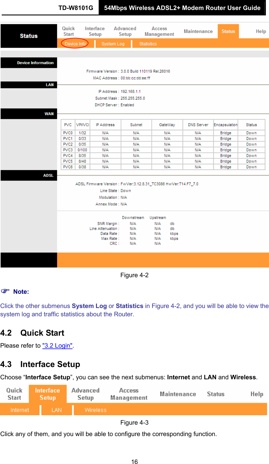 TD-W8101G  54Mbps Wireless ADSL2+ Modem Router User Guide  16 Figure 4-2 ) Note: Click the other submenus System Log or Statistics in Figure 4-2, and you will be able to view the system log and traffic statistics about the Router. 4.2  Quick Start Please refer to &quot;3.2 Login&quot;. 4.3  Interface Setup Choose “Interface Setup”, you can see the next submenus: Internet and LAN and Wireless.   Figure 4-3 Click any of them, and you will be able to configure the corresponding function. 