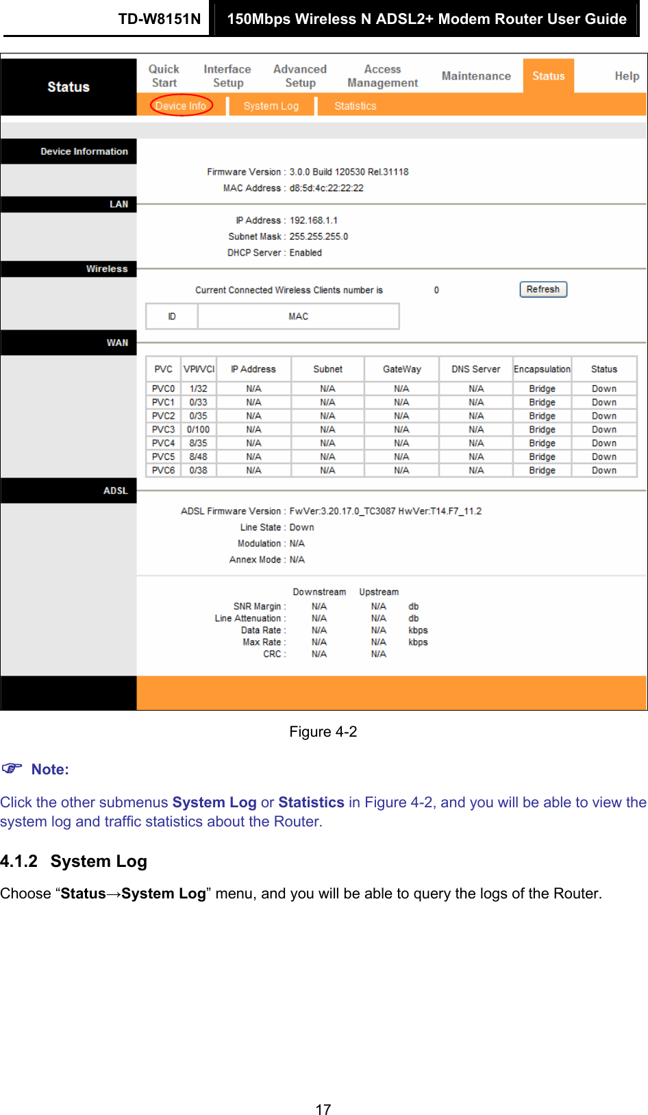 TD-W8151N  150Mbps Wireless N ADSL2+ Modem Router User Guide  17 Figure 4-2  Note: Click the other submenus System Log or Statistics in Figure 4-2, and you will be able to view the system log and traffic statistics about the Router. 4.1.2  System Log Choose “Status→System Log” menu, and you will be able to query the logs of the Router. 