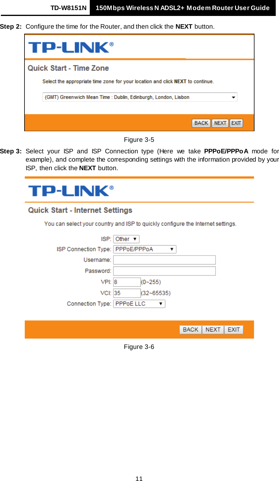 TD-W8151N 150Mbps Wireless N ADSL2+ Modem Router User Guide   11 Step 2: Configure the time for the Router, and then click the NEXT button.  Figure 3-5 Step 3: Select your ISP and ISP Connection type (Here we take  PPPoE/PPPoA mode for example), and complete the corresponding settings with the information provided by your ISP, then click the NEXT button.  Figure 3-6 