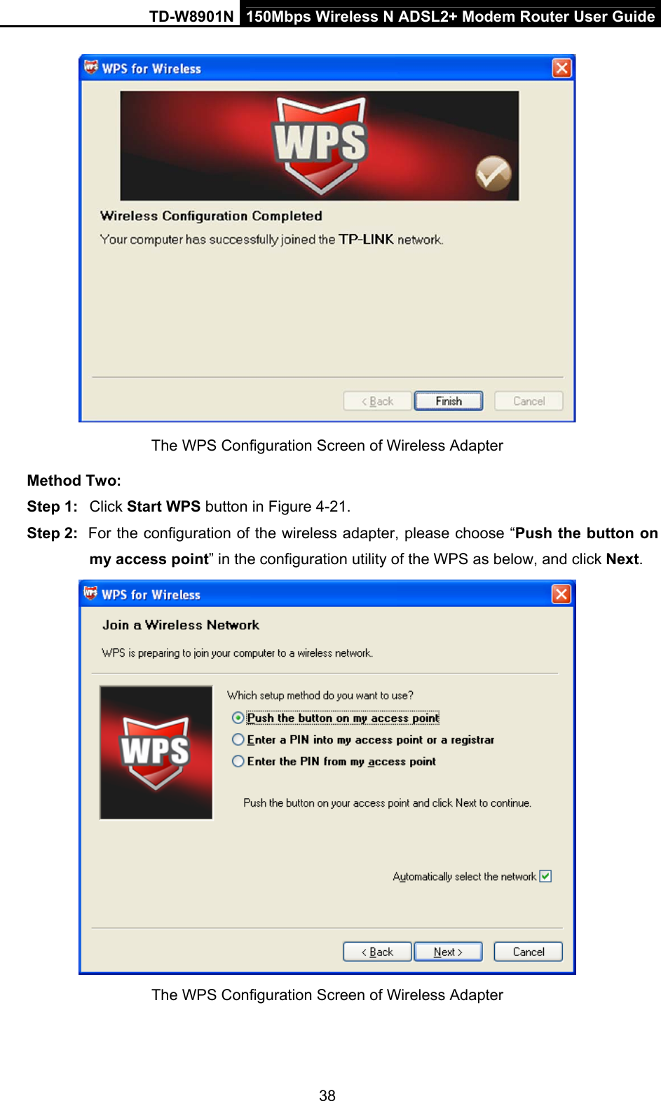 TD-W8901N  150Mbps Wireless N ADSL2+ Modem Router User Guide 38  The WPS Configuration Screen of Wireless Adapter   Method Two: Step 1:  Click Start WPS button in Figure 4-21. Step 2:  For the configuration of the wireless adapter, please choose “Push the button on my access point” in the configuration utility of the WPS as below, and click Next.   The WPS Configuration Screen of Wireless Adapter 