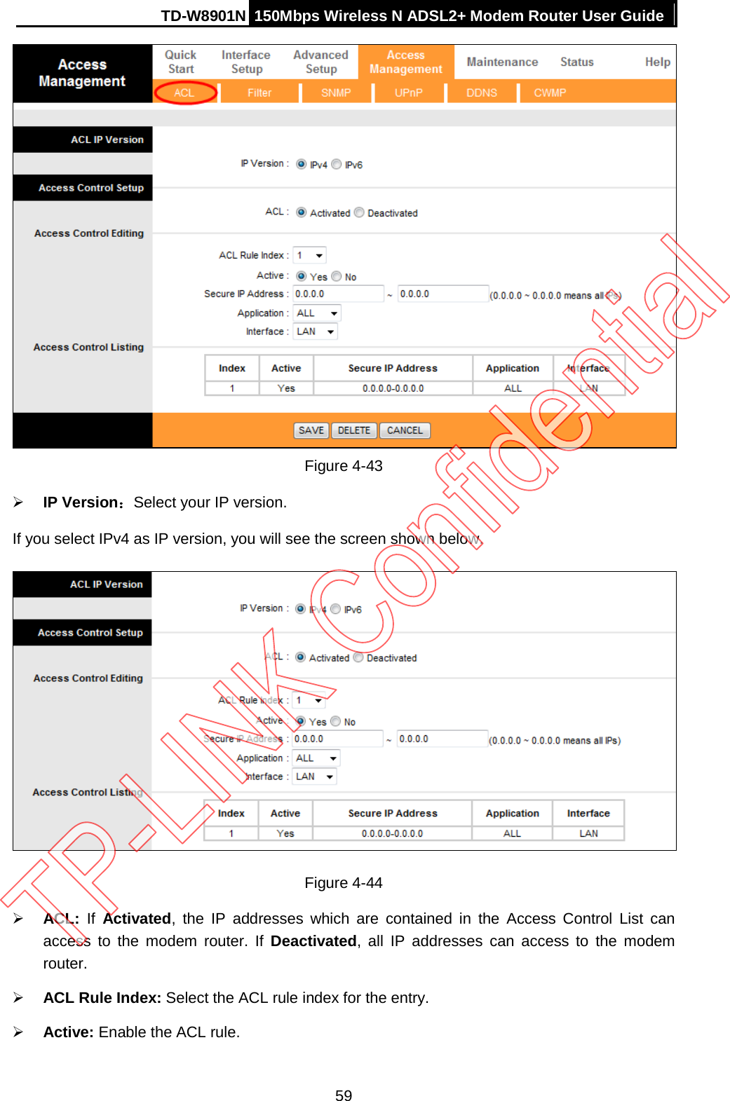 TD-W8901N 150Mbps Wireless N ADSL2+ Modem Router User Guide   Figure 4-43  IP Version：Select your IP version. If you select IPv4 as IP version, you will see the screen shown below.  Figure 4-44  ACL:  If  Activated, the IP addresses which are contained in the Access Control List can access  to  the  modem router. If Deactivated,  all  IP addresses can access to the  modem router.  ACL Rule Index: Select the ACL rule index for the entry.    Active: Enable the ACL rule. 59 