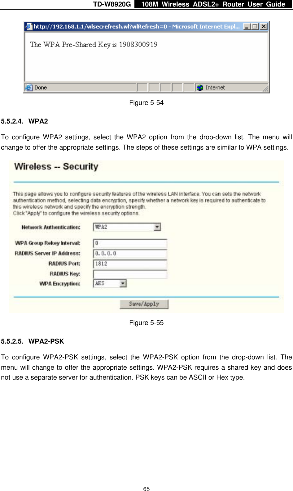 TD-W8920G    108M Wireless ADSL2+ Router User Guide    65 Figure 5-54 5.5.2.4. WPA2 To configure WPA2 settings, select the WPA2 option from the drop-down list. The menu will change to offer the appropriate settings. The steps of these settings are similar to WPA settings.  Figure 5-55 5.5.2.5. WPA2-PSK To configure WPA2-PSK settings, select the WPA2-PSK option from the drop-down list. The menu will change to offer the appropriate settings. WPA2-PSK requires a shared key and does not use a separate server for authentication. PSK keys can be ASCII or Hex type. 