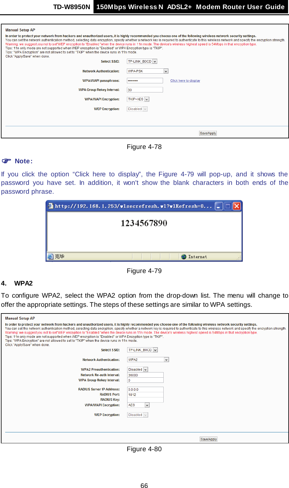 TD-W8950N 150Mbps Wireless N  ADSL2+ Modem Router User Guide  66  Figure 4-78  Note: If you click the option “Click  here to display”,  the  Figure  4-79 will pop-up,  and it shows the password you have set. In addition, it won&apos;t show the blank characters in both ends of the password phrase.  Figure 4-79 4. WPA2 To configure WPA2,  select the WPA2 option from the drop-down list. The menu will change to offer the appropriate settings. The steps of these settings are similar to WPA settings.  Figure 4-80 