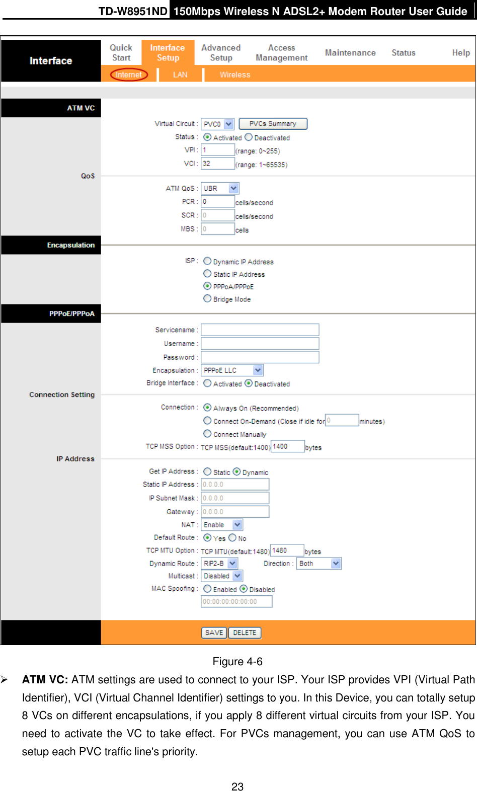 TD-W8951ND 150Mbps Wireless N ADSL2+ Modem Router User Guide  23  Figure 4-6  ATM VC: ATM settings are used to connect to your ISP. Your ISP provides VPI (Virtual Path Identifier), VCI (Virtual Channel Identifier) settings to you. In this Device, you can totally setup 8 VCs on different encapsulations, if you apply 8 different virtual circuits from your ISP. You need to activate the VC to take effect. For PVCs management, you can use ATM QoS to setup each PVC traffic line&apos;s priority. 