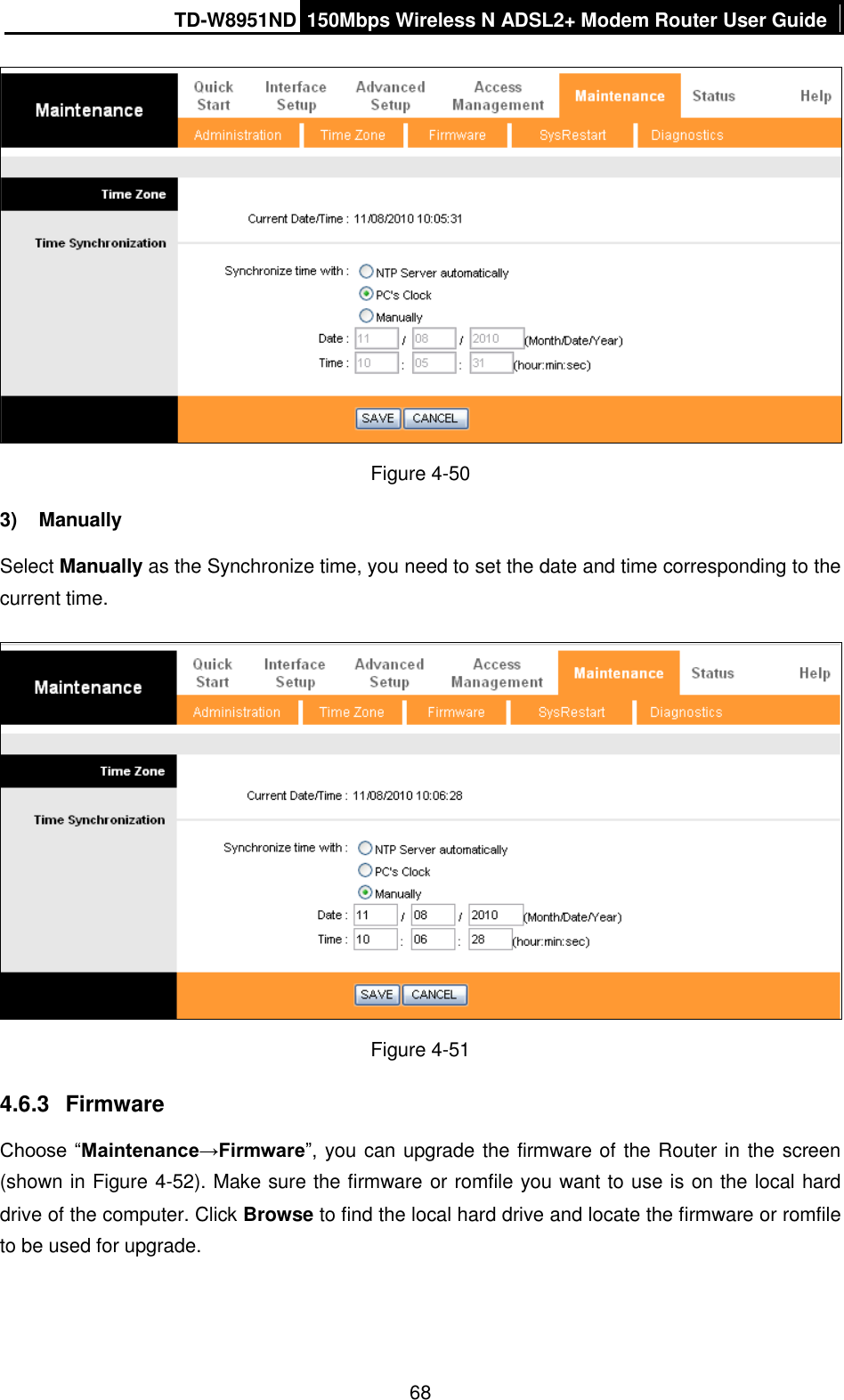 TD-W8951ND 150Mbps Wireless N ADSL2+ Modem Router User Guide  68  Figure 4-50 3)  Manually Select Manually as the Synchronize time, you need to set the date and time corresponding to the current time.  Figure 4-51 4.6.3  Firmware Choose “Maintenance→Firmware”,  you can upgrade the firmware of the Router in the screen (shown in Figure 4-52). Make sure the firmware or romfile you want to use is on the local hard drive of the computer. Click Browse to find the local hard drive and locate the firmware or romfile to be used for upgrade. 