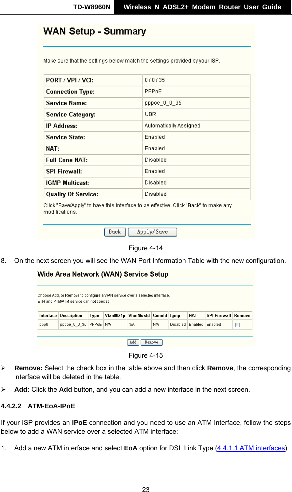 TD-W8960N    Wireless N ADSL2+ Modem Router User Guide     Figure 4-14 8.  On the next screen you will see the WAN Port Information Table with the new configuration.  Figure 4-15 ¾ Remove: Select the check box in the table above and then click Remove, the corresponding interface will be deleted in the table. ¾ Add: Click the Add button, and you can add a new interface in the next screen. 4.4.2.2  ATM-EoA-IPoE If your ISP provides an IPoE connection and you need to use an ATM Interface, follow the steps below to add a WAN service over a selected ATM interface: 1.  Add a new ATM interface and select EoA option for DSL Link Type (4.4.1.1 ATM interfaces). 23 