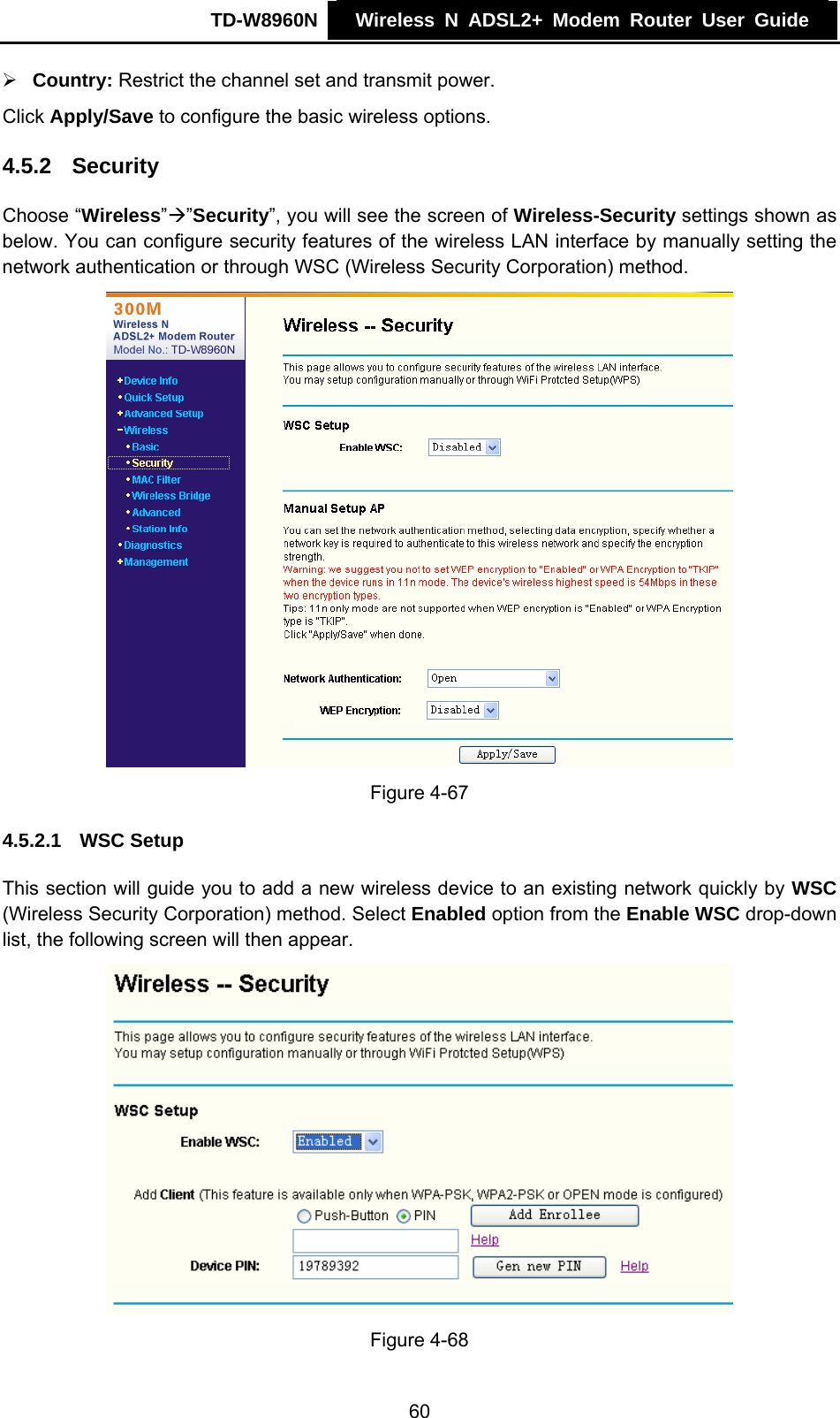 TD-W8960N    Wireless N ADSL2+ Modem Router User Guide    ¾ Country: Restrict the channel set and transmit power.   Click Apply/Save to configure the basic wireless options. 4.5.2  Security Choose “Wireless”Æ”Security”, you will see the screen of Wireless-Security settings shown as below. You can configure security features of the wireless LAN interface by manually setting the network authentication or through WSC (Wireless Security Corporation) method.  Figure 4-67 4.5.2.1  WSC Setup This section will guide you to add a new wireless device to an existing network quickly by WSC (Wireless Security Corporation) method. Select Enabled option from the Enable WSC drop-down list, the following screen will then appear.  Figure 4-68 60 
