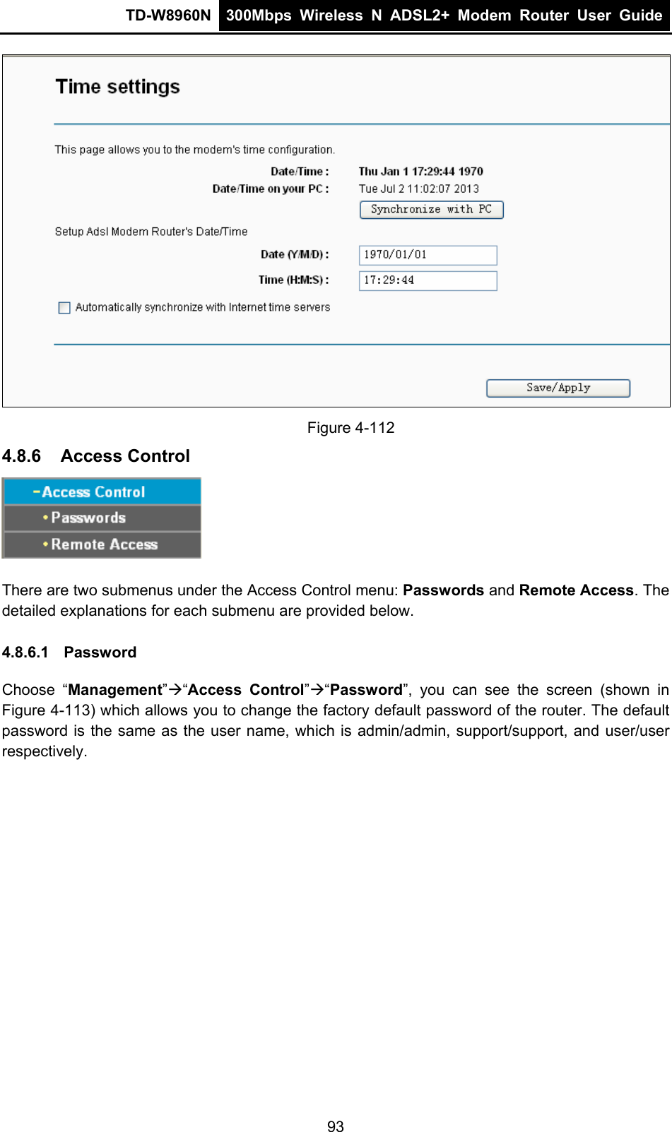 TD-W8960N  300Mbps Wireless N ADSL2+ Modem Router User Guide   Figure 4-112 4.8.6  Access Control  There are two submenus under the Access Control menu: Passwords and Remote Access. The detailed explanations for each submenu are provided below. 4.8.6.1  Password Choose “Management”“Access Control”“Password”, you can see the screen (shown in Figure 4-113) which allows you to change the factory default password of the router. The default password is the same as the user name, which is admin/admin, support/support, and user/user respectively. 93 