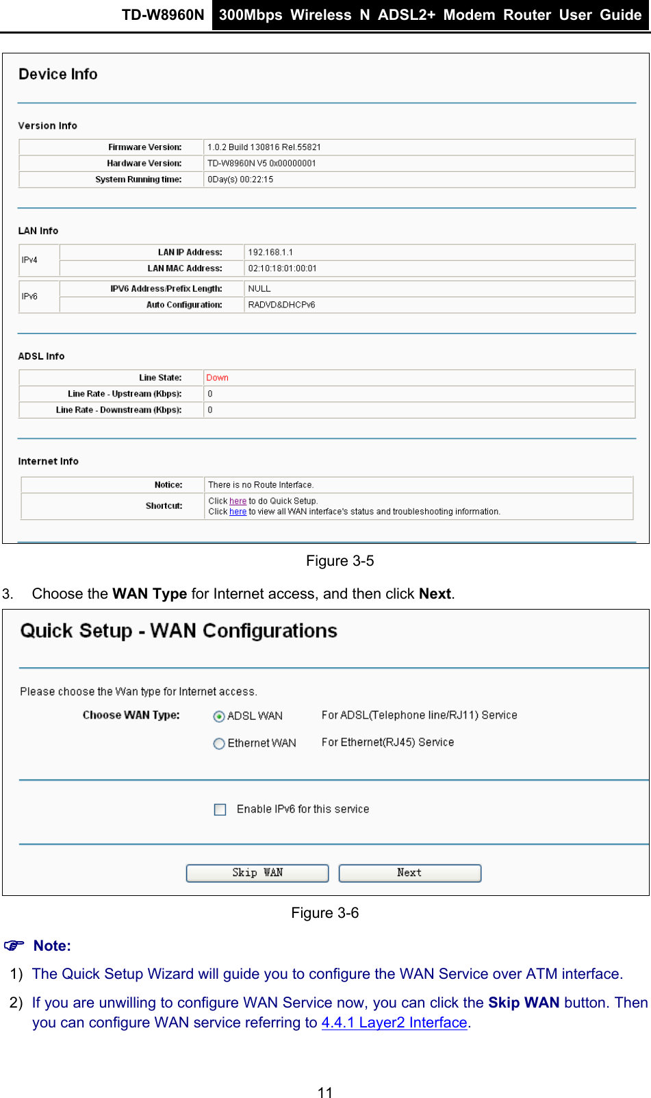 TD-W8960N  300Mbps Wireless N ADSL2+ Modem Router User Guide   Figure 3-5 3.  Choose the WAN Type for Internet access, and then click Next.  Figure 3-6  Note: 1)  The Quick Setup Wizard will guide you to configure the WAN Service over ATM interface. 2)  If you are unwilling to configure WAN Service now, you can click the Skip WAN button. Then you can configure WAN service referring to 4.4.1 Layer2 Interface. 11 