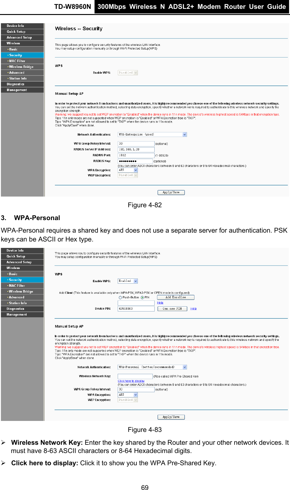 TD-W8960N  300Mbps Wireless N ADSL2+ Modem Router User Guide   Figure 4-82 3. WPA-Personal WPA-Personal requires a shared key and does not use a separate server for authentication. PSK keys can be ASCII or Hex type.  Figure 4-83  Wireless Network Key: Enter the key shared by the Router and your other network devices. It must have 8-63 ASCII characters or 8-64 Hexadecimal digits.  Click here to display: Click it to show you the WPA Pre-Shared Key. 69 