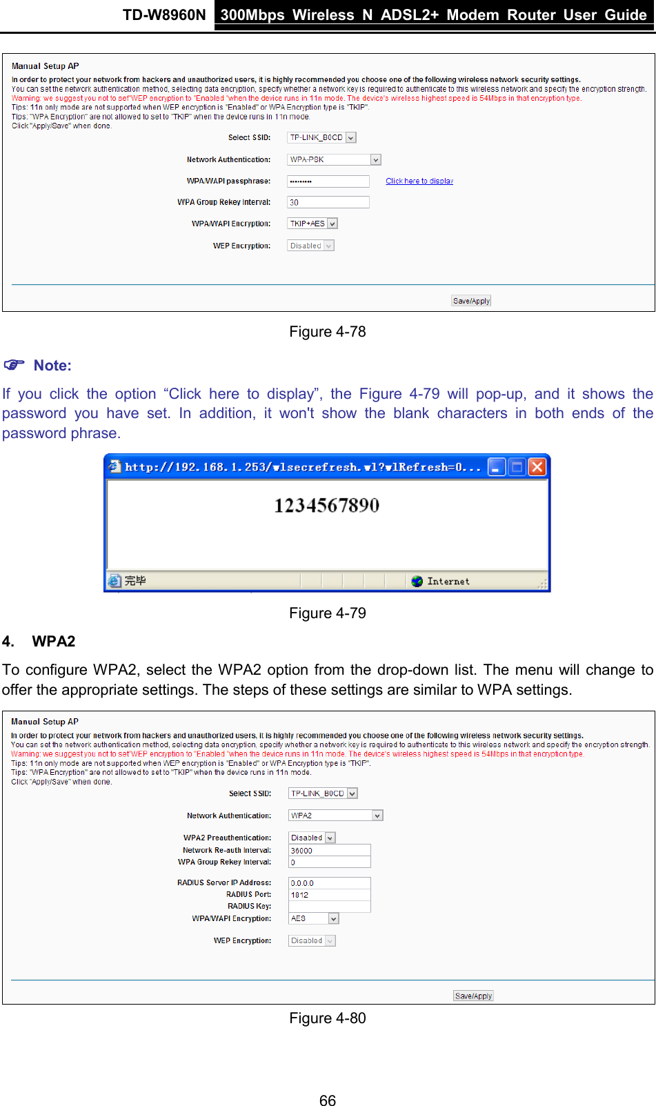 TD-W8960N 300Mbps Wireless  N  ADSL2+ Modem  Router  User Guide  66  Figure 4-78  Note: If you click the option “Click  here to display”,  the  Figure  4-79 will pop-up,  and it shows the password you have set. In addition, it won&apos;t show the blank characters in both ends of the password phrase.  Figure 4-79 4. WPA2 To configure WPA2, select the WPA2 option from the drop-down list. The menu will change to offer the appropriate settings. The steps of these settings are similar to WPA settings.  Figure 4-80 