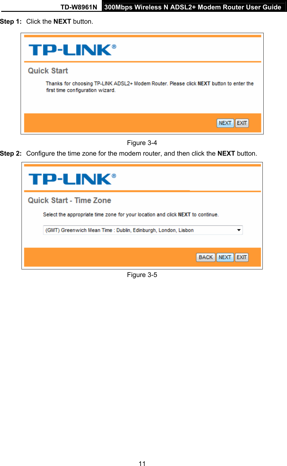 TD-W8961N  300Mbps Wireless N ADSL2+ Modem Router User Guide 11  Step 1:  Click the NEXT button.  Figure 3-4 Step 2:  Configure the time zone for the modem router, and then click the NEXT button.  Figure 3-5 