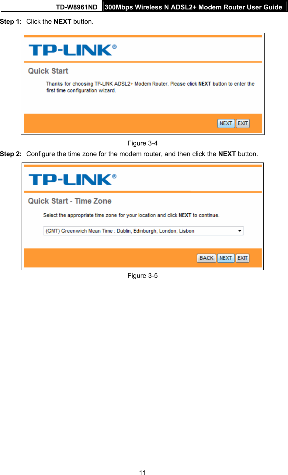 TD-W8961ND  300Mbps Wireless N ADSL2+ Modem Router User Guide  11Step 1:  Click the NEXT button.  Figure 3-4 Step 2:  Configure the time zone for the modem router, and then click the NEXT button.  Figure 3-5 