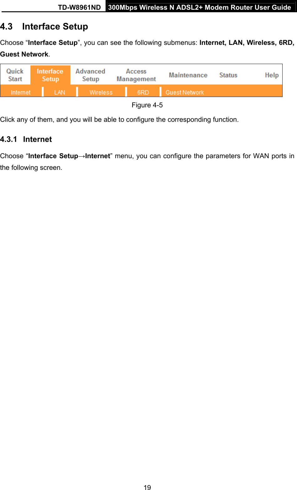 TD-W8961ND  300Mbps Wireless N ADSL2+ Modem Router User Guide  194.3  Interface Setup Choose “Interface Setup”, you can see the following submenus: Internet, LAN, Wireless, 6RD, Guest Network.   Figure 4-5 Click any of them, and you will be able to configure the corresponding function. 4.3.1  Internet Choose “Interface Setup→Internet” menu, you can configure the parameters for WAN ports in the following screen. 