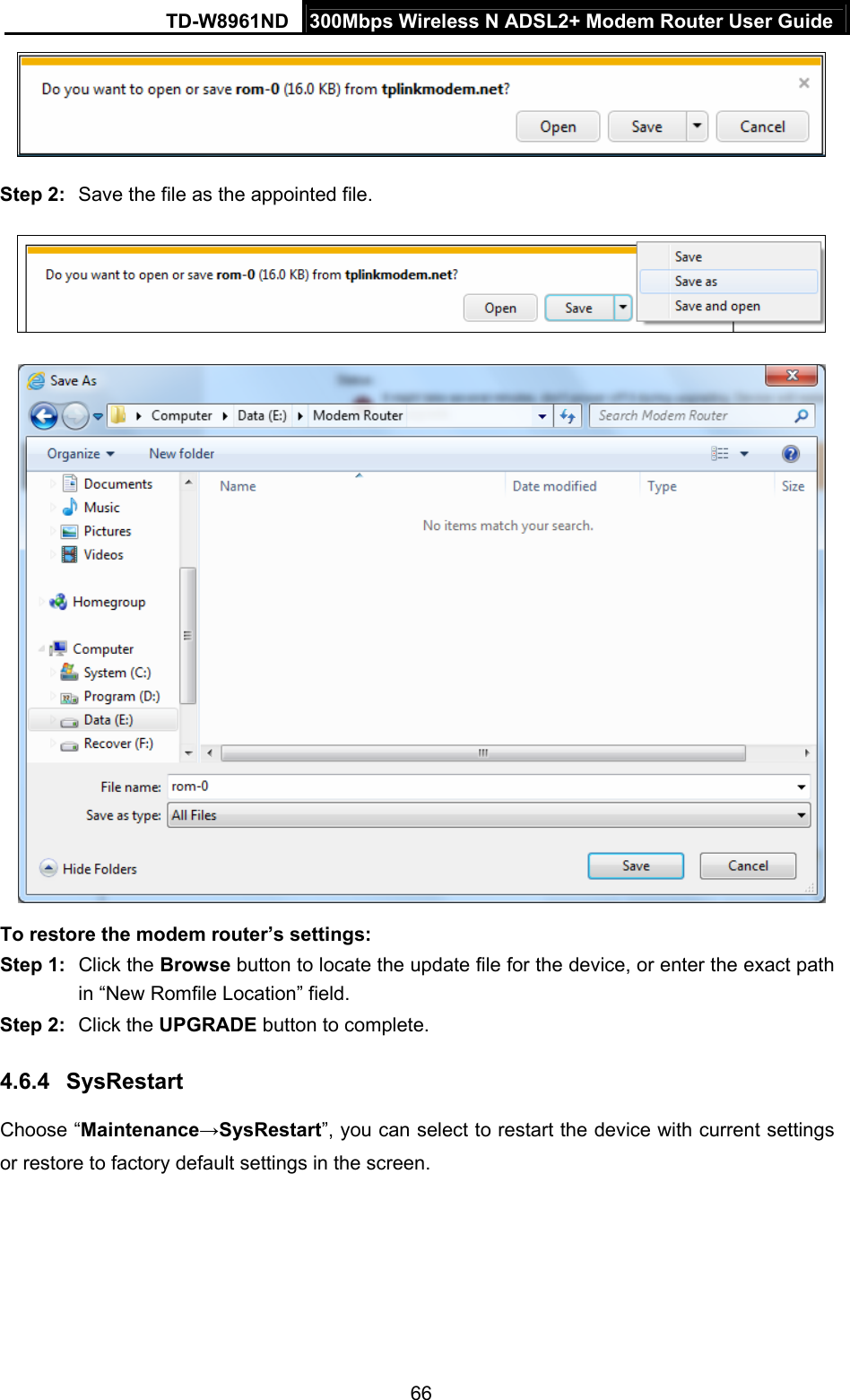 TD-W8961ND  300Mbps Wireless N ADSL2+ Modem Router User Guide  66 Step 2:  Save the file as the appointed file.   To restore the modem router’s settings: Step 1:  Click the Browse button to locate the update file for the device, or enter the exact path in “New Romfile Location” field. Step 2:  Click the UPGRADE button to complete. 4.6.4  SysRestart Choose “Maintenance→SysRestart”, you can select to restart the device with current settings or restore to factory default settings in the screen. 