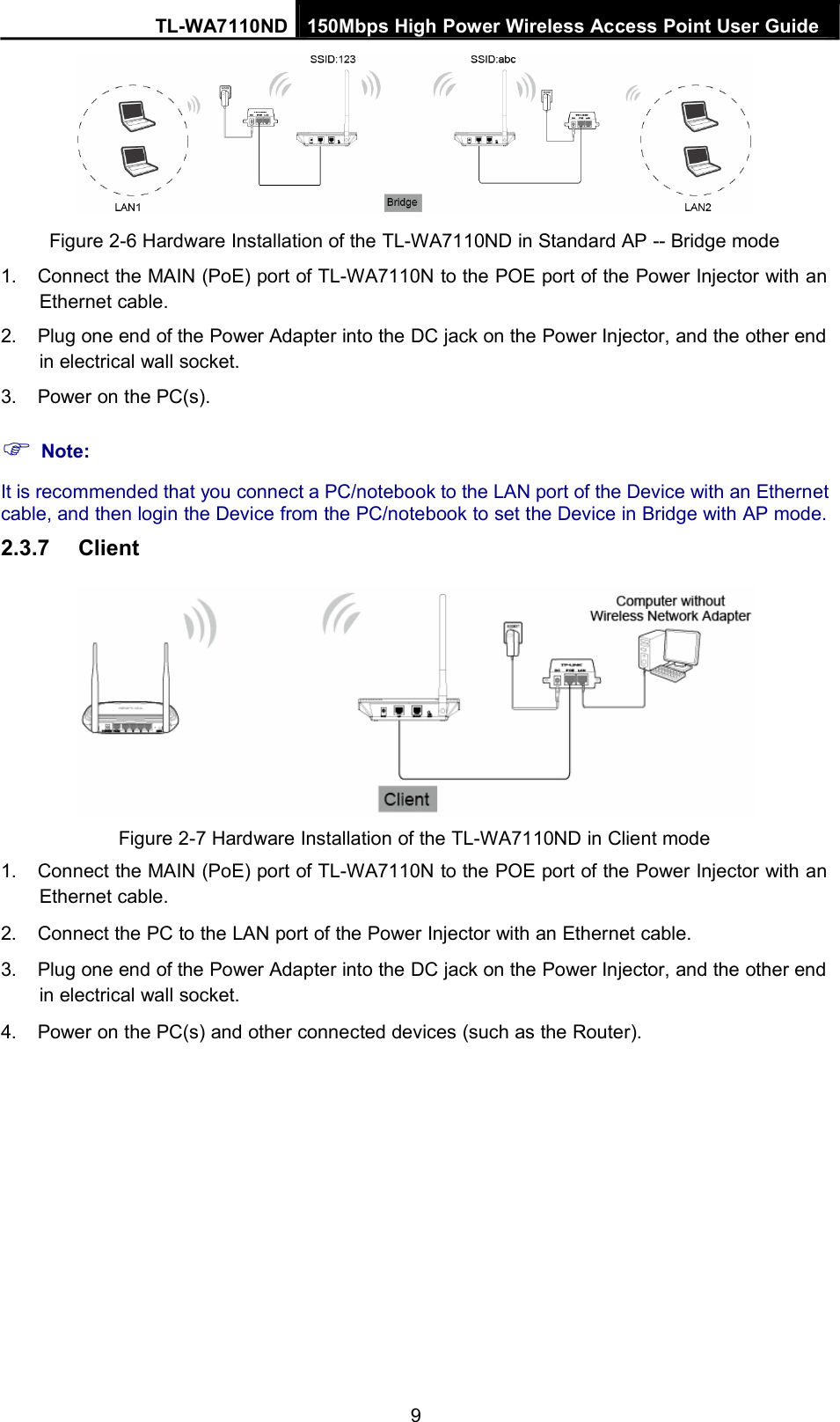 TL-WA7110ND 150Mbps High Power Wireless Access Point User GuideFigure 2-6 Hardware Installation of the TL-WA7110ND in Standard AP -- Bridge mode1. Connect the MAIN (PoE) port of TL-WA7110N to the POE port of the Power Injector with anEthernet cable.2. Plug one end of the Power Adapter into the DC jack on the Power Injector, and the other endin electrical wall socket.3. Power on the PC(s).Note:It is recommended that you connect a PC/notebook to the LAN port of the Device with an Ethernetcable, and then login the Device from the PC/notebook to set the Device in Bridge with AP mode.2.3.7 ClientFigure 2-7 Hardware Installation of the TL-WA7110ND in Client mode1. Connect the MAIN (PoE) port of TL-WA7110N to the POE port of the Power Injector with anEthernet cable.2. Connect the PC to the LAN port of the Power Injector with an Ethernet cable.3. Plug one end of the Power Adapter into the DC jack on the Power Injector, and the other endin electrical wall socket.4. Power on the PC(s) and other connected devices (such as the Router).9