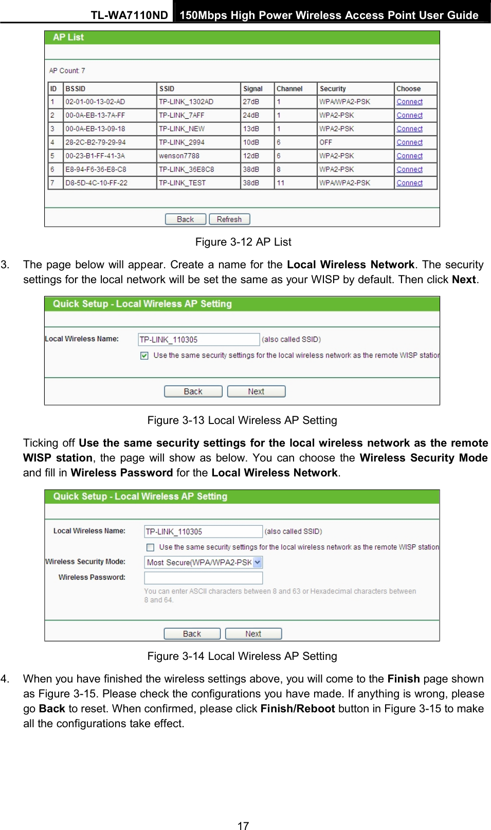 TL-WA7110ND 150Mbps High Power Wireless Access Point User GuideFigure 3-12 AP List3. The page below will appear. Create a name for the Local Wireless Network. The securitysettings for the local network will be set the same as your WISP by default. Then click Next.Figure 3-13 Local Wireless AP SettingTicking off Use the same security settings for the local wireless network as the remoteWISP station, the page will show as below. You can choose the Wireless Security Modeand fill in Wireless Password for the Local Wireless Network.Figure 3-14 Local Wireless AP Setting4. When you have finished the wireless settings above, you will come to the Finish page shownas Figure 3-15. Please check the configurations you have made. If anything is wrong, pleasego Back to reset. When confirmed, please click Finish/Reboot button in Figure 3-15 to makeall the configurations take effect.17
