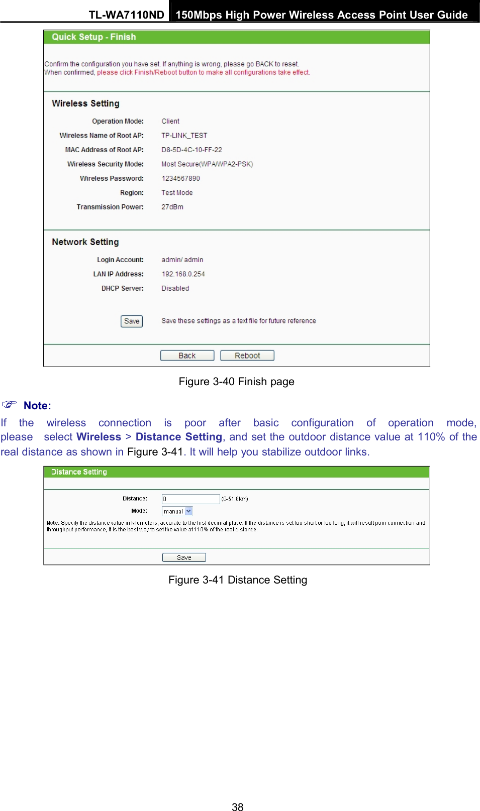 TL-WA7110ND 150Mbps High Power Wireless Access Point User GuideNote:Figure 3-40 Finish pageIf the wireless connection is poor after basic configuration of operation mode,please select Wireless &gt;Distance Setting, and set the outdoor distance value at 110% of thereal distance as shown in Figure 3-41. It will help you stabilize outdoor links.Figure 3-41 Distance Setting38