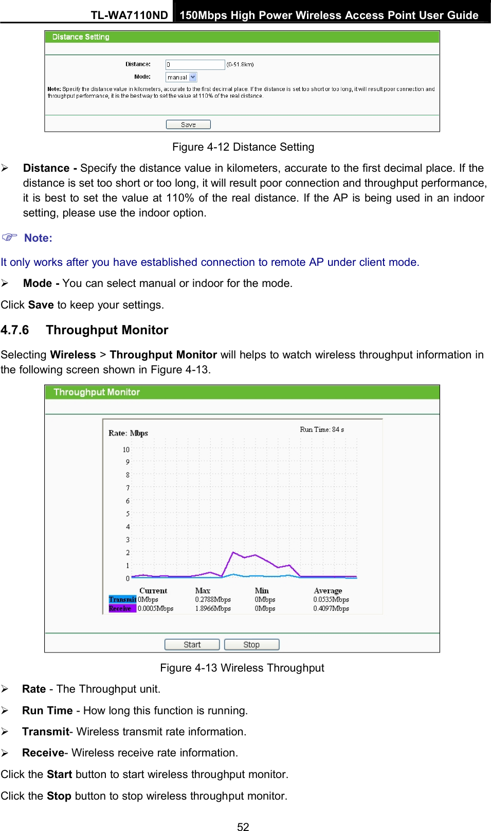 TL-WA7110ND 150Mbps High Power Wireless Access Point User GuideFigure 4-12 Distance SettingDistance - Specify the distance value in kilometers, accurate to the first decimal place. If thedistance is set too short or too long, it will result poor connection and throughput performance,it is best to set the value at 110% of the real distance. If the AP is being used in an indoorsetting, please use the indoor option.Note:It only works after you have established connection to remote AP under client mode.Mode - You can select manual or indoor for the mode.Click Save to keep your settings.4.7.6 Throughput MonitorSelecting Wireless &gt;Throughput Monitor will helps to watch wireless throughput information inthe following screen shown in Figure 4-13.Figure 4-13 Wireless ThroughputRate - The Throughput unit.Run Time - How long this function is running.Transmit- Wireless transmit rate information.Receive- Wireless receive rate information.Click the Start button to start wireless throughput monitor.Click the Stop button to stop wireless throughput monitor.52