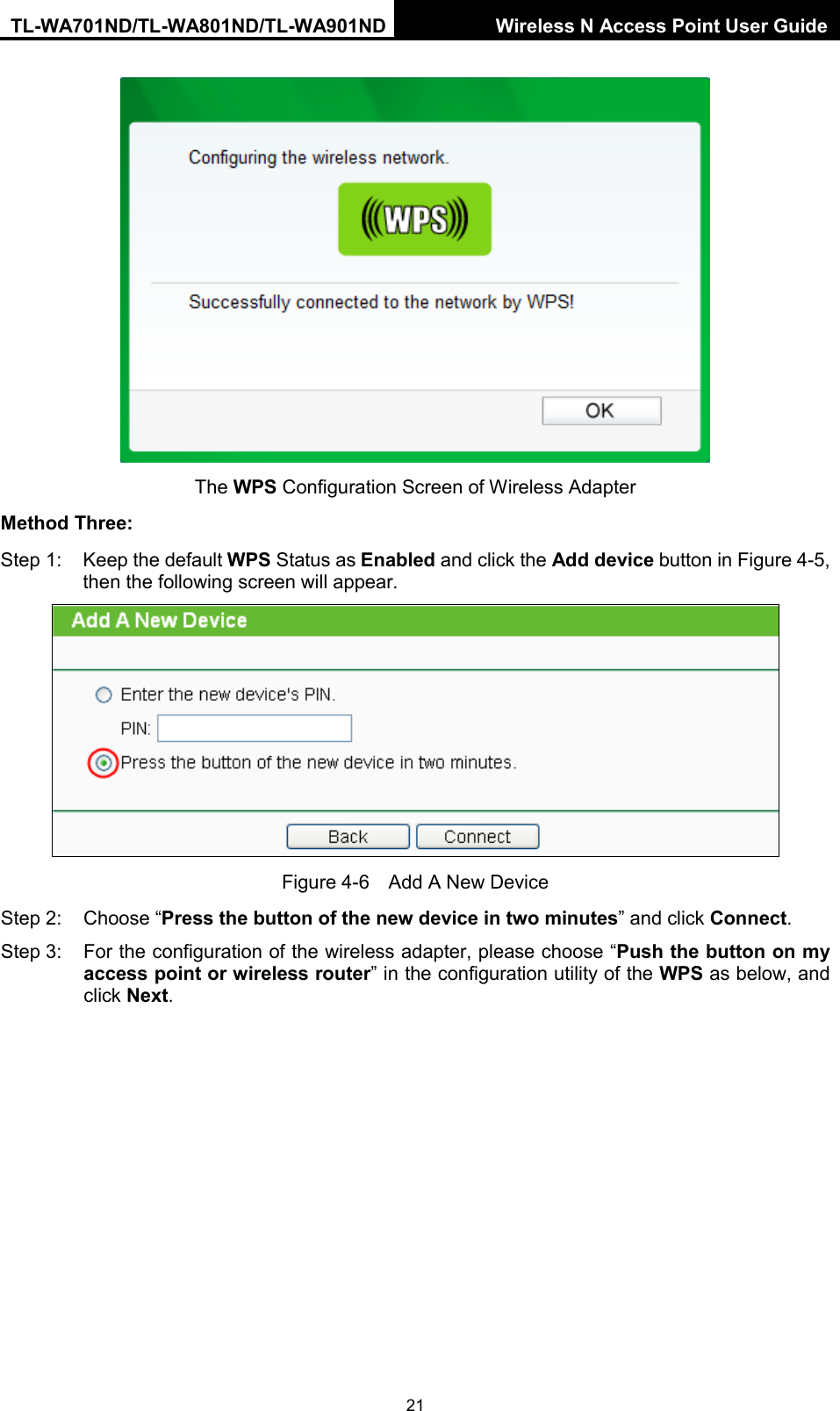 TL-WA701ND/TL-WA801ND/TL-WA901ND Wireless N Access Point User Guide  21  The WPS Configuration Screen of Wireless Adapter Method Three: Step 1: Keep the default WPS Status as Enabled and click the Add device button in Figure 4-5, then the following screen will appear.    Figure 4-6  Add A New Device Step 2:  Choose “Press the button of the new device in two minutes” and click Connect. Step 3: For the configuration of the wireless adapter, please choose “Push the button on my access point or wireless router” in the configuration utility of the WPS as below, and click Next.   