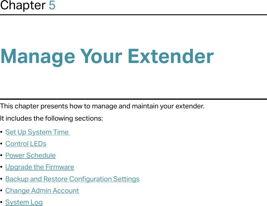Chapter 5Manage Your Extender This chapter presents how to manage and maintain your extender.It includes the following sections:•  Set Up System Time•  Control LEDs•  Power Schedule•  Upgrade the Firmware•  Backup and Restore Configuration Settings•  Change Admin Account•  System Log
