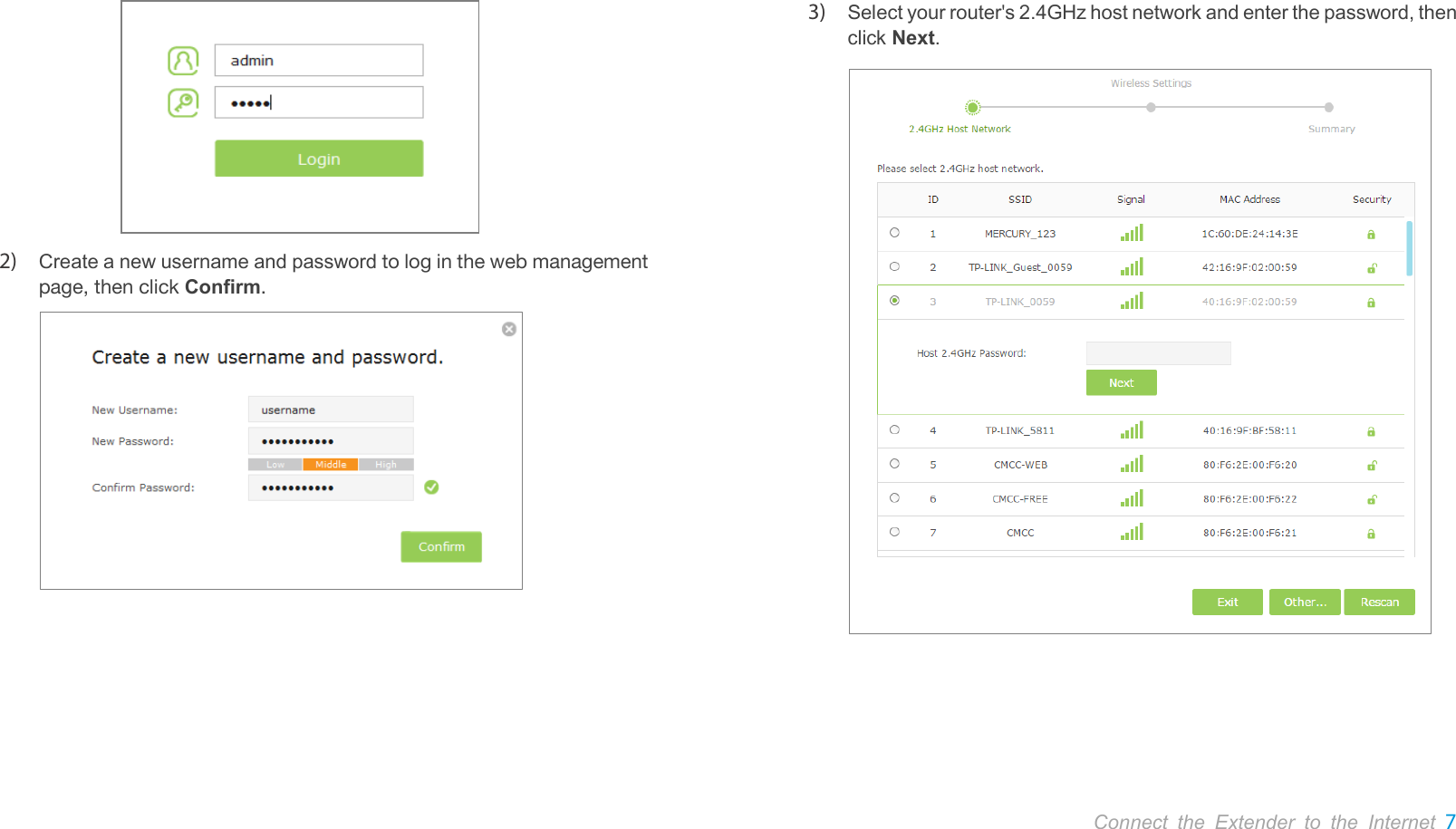       Connect the Extender to the Internet 7   2) Create a new username and password to log in the web management page, then click Confirm.   3) Select your router&apos;s 2.4GHz host network and enter the password, then click Next.  