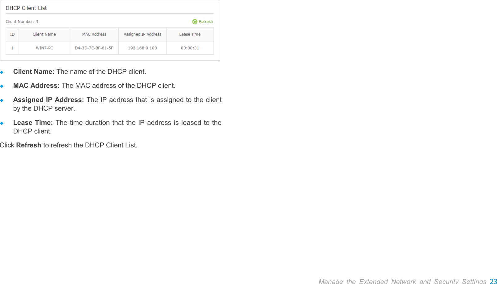  Manage the Extended Network and Security Settings 23    Client Name: The name of the DHCP client.  MAC Address: The MAC address of the DHCP client.  Assigned IP Address: The IP address that is assigned to the client by the DHCP server.  Lease Time: The time duration that the IP address is leased to the DHCP client. Click Refresh to refresh the DHCP Client List. 