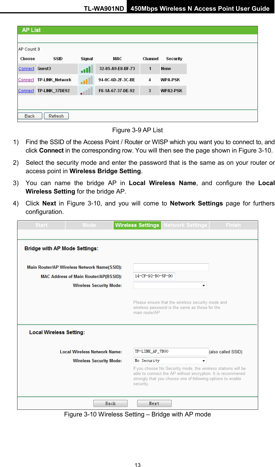 TL-WA901ND 450Mbps Wireless N Access Point User Guide   Figure 3-9 AP List 1) Find the SSID of the Access Point / Router or WISP which you want you to connect to, and click Connect in the corresponding row. You will then see the page shown in Figure 3-10. 2) Select the security mode and enter the password that is the same as on your router or access point in Wireless Bridge Setting.   3) You can name the bridge AP in Local Wireless Name,  and configure the Local Wireless Setting for the bridge AP.   4) Click  Next in  Figure  3-10, and you will come to Network Settings page for furthers configuration.  Figure 3-10 Wireless Setting – Bridge with AP mode   13 