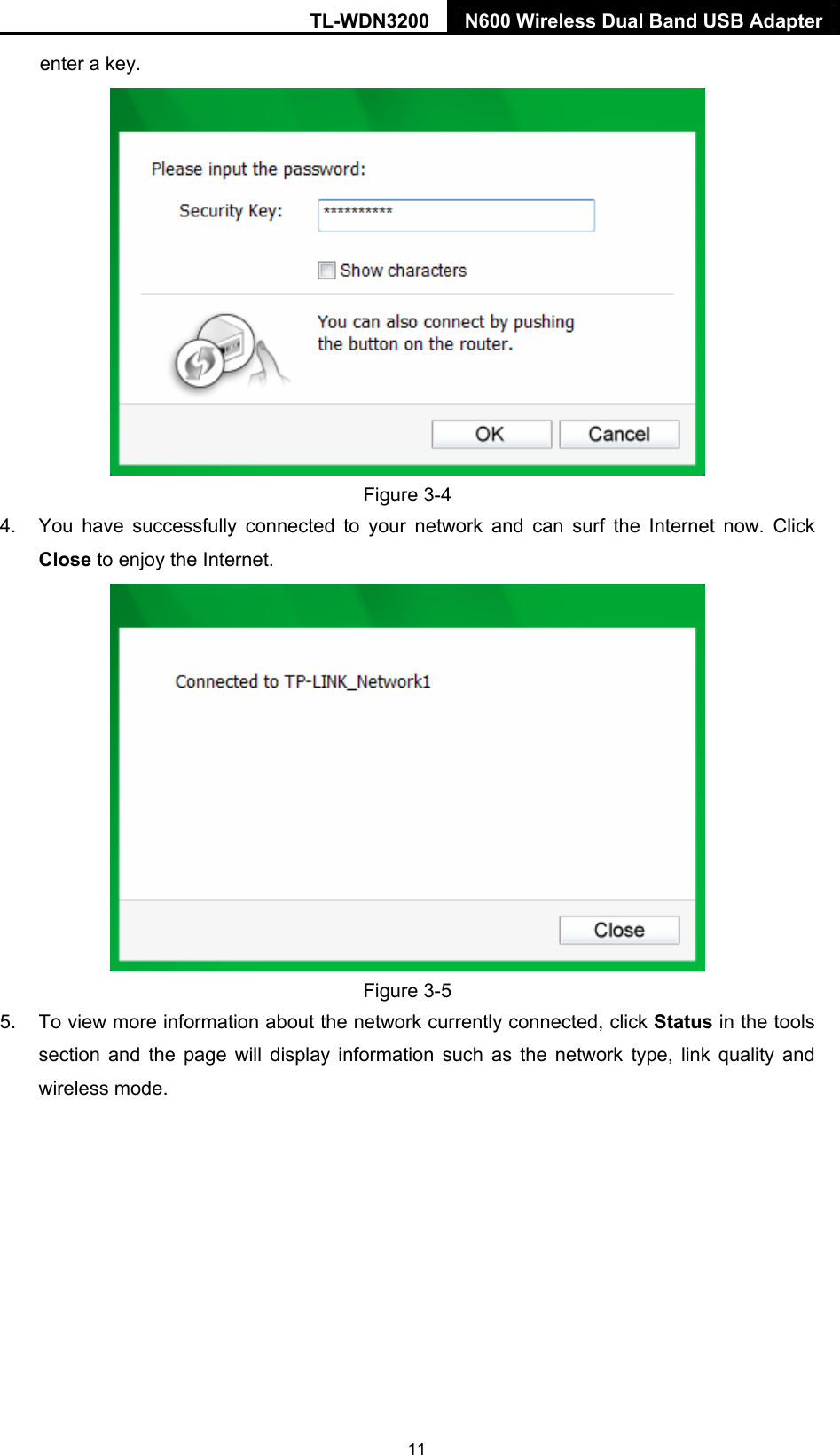 TL-WDN3200  N600 Wireless Dual Band USB Adapter  11enter a key.    Figure 3-4 4.  You have successfully connected to your network and can surf the Internet now. Click Close to enjoy the Internet.  Figure 3-5 5.  To view more information about the network currently connected, click Status in the tools section and the page will display information such as the network type, link quality and wireless mode.   
