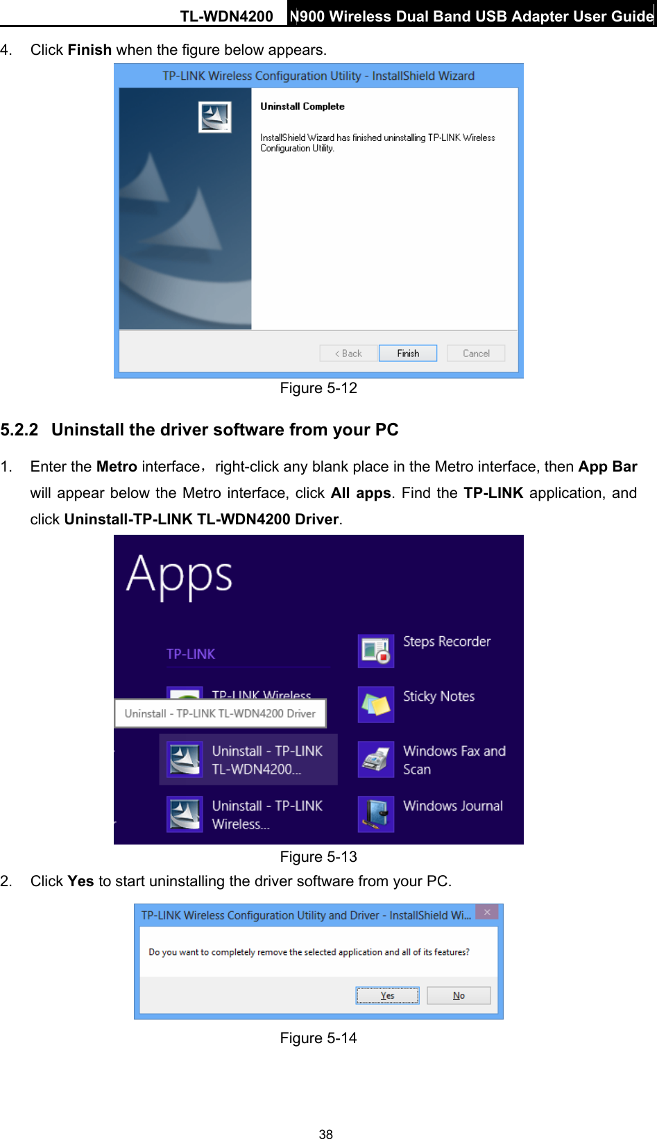 TL-WDN4200 N900 Wireless Dual Band USB Adapter User Guide  384. Click Finish when the figure below appears.  Figure 5-12   5.2.2  Uninstall the driver software from your PC 1. Enter the Metro interface，right-click any blank place in the Metro interface, then App Bar will appear below the Metro interface, click All apps. Find the TP-LINK  application, and click Uninstall-TP-LINK TL-WDN4200 Driver.  Figure 5-13   2. Click Yes to start uninstalling the driver software from your PC.  Figure 5-14   