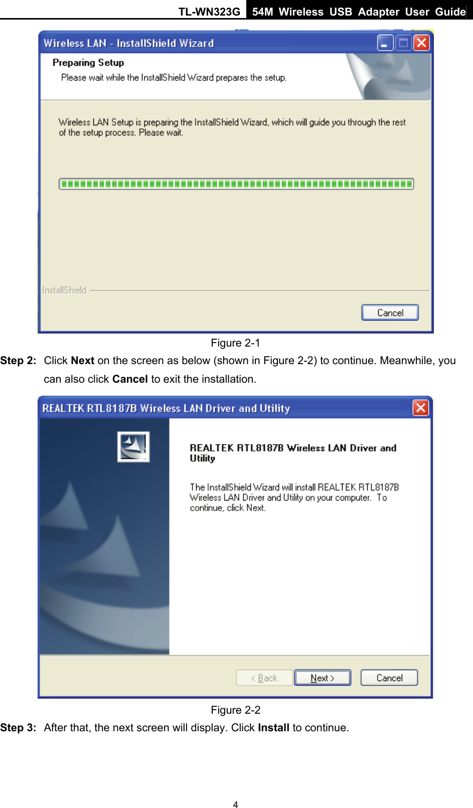 TL-WN323G 54M Wireless USB Adapter User Guide   4 Figure 2-1 Step 2:  Click Next on the screen as below (shown in Figure 2-2) to continue. Meanwhile, you can also click Cancel to exit the installation.  Figure 2-2 Step 3:  After that, the next screen will display. Click Install to continue. 